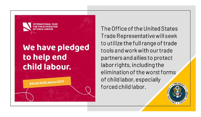 Graphic reads: "We have pledged to help end child labour. #EndChildLabor2021. The Office of the United States Trade Representative will seek to utilize the full range of trade tools and work with our trade partners and allies to protect labor rights, including the elimination of the worst forms of child labor, especially forced child labor."